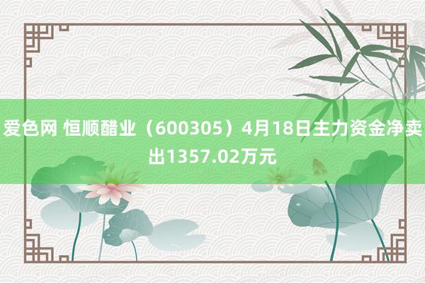 爱色网 恒顺醋业（600305）4月18日主力资金净卖出1357.02万元