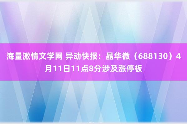 海量激情文学网 异动快报：晶华微（688130）4月11日11点8分涉及涨停板