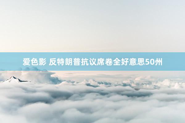爱色影 反特朗普抗议席卷全好意思50州