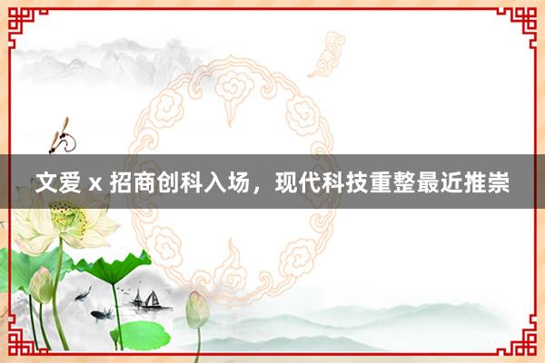 文爱 x 招商创科入场，现代科技重整最近推崇
