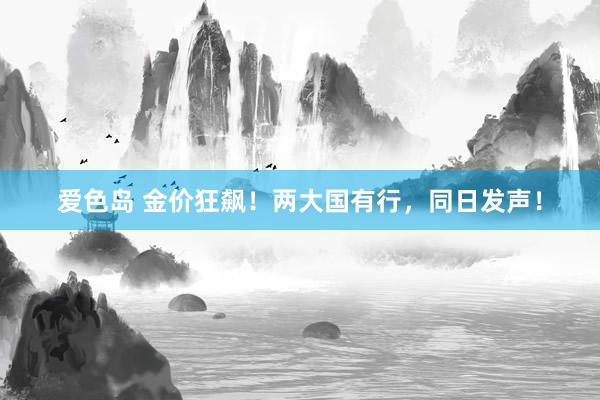 爱色岛 金价狂飙！两大国有行，同日发声！