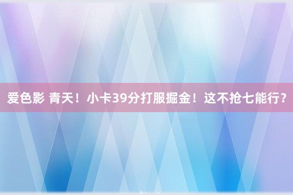 爱色影 青天！小卡39分打服掘金！这不抢七能行？