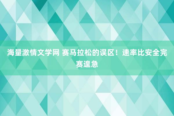 海量激情文学网 赛马拉松的误区！速率比安全完赛遑急