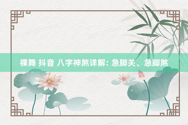 裸舞 抖音 八字神煞详解: 急脚关、急脚煞