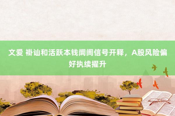 文爱 褂讪和活跃本钱阛阓信号开释，A股风险偏好执续擢升