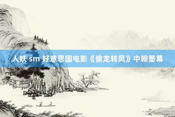 人妖 sm 好意思国电影《偷龙转凤》中翰墨幕