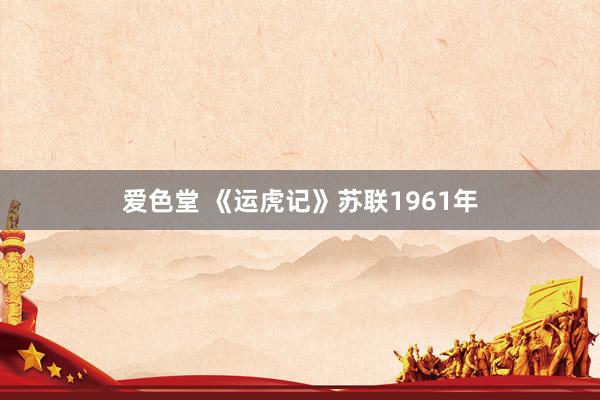 爱色堂 《运虎记》苏联1961年