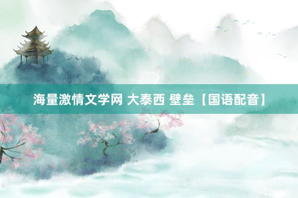 海量激情文学网 大泰西 壁垒【国语配音】