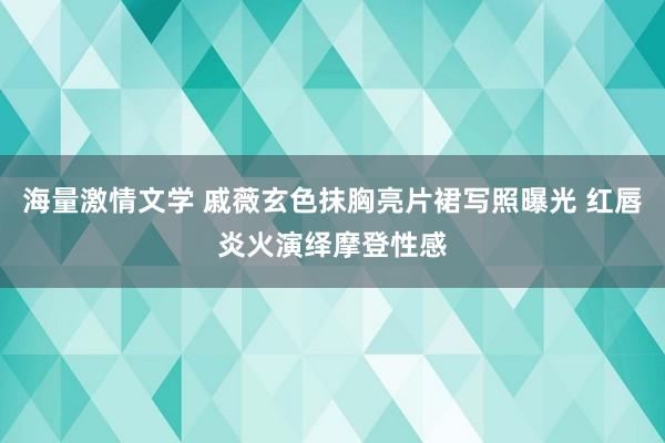 海量激情文学 戚薇玄色抹胸亮片裙写照曝光 红唇炎火演绎摩登性感