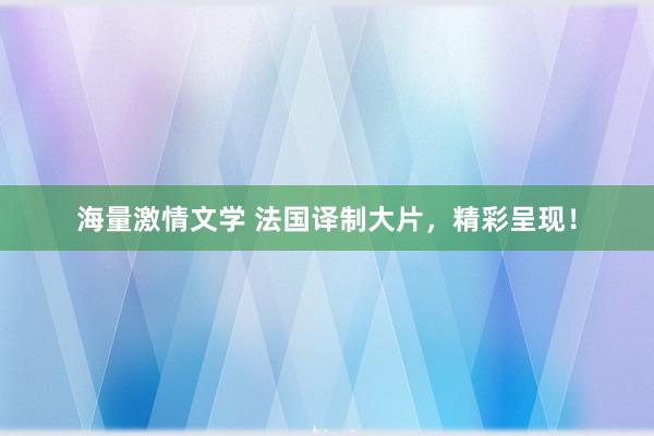 海量激情文学 法国译制大片，精彩呈现！