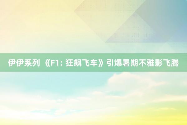 伊伊系列 《F1: 狂飙飞车》引爆暑期不雅影飞腾