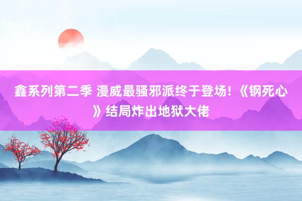 鑫系列第二季 漫威最骚邪派终于登场! 《钢死心》结局炸出地狱大佬